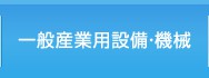 一般産業用設備・機械はこちらをクリック