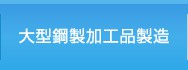 大型鋼製加工品製造はこちらをクリック